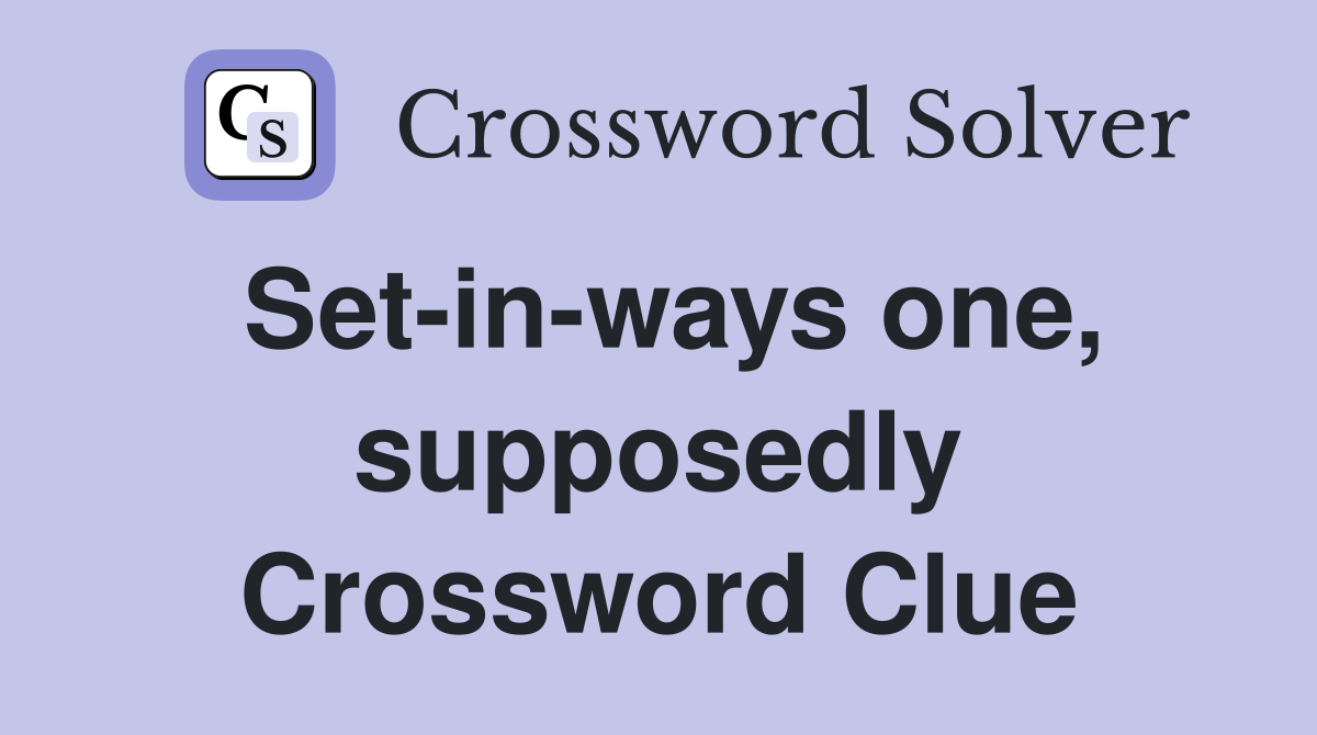 Set-in-ways one, supposedly Crossword Clue