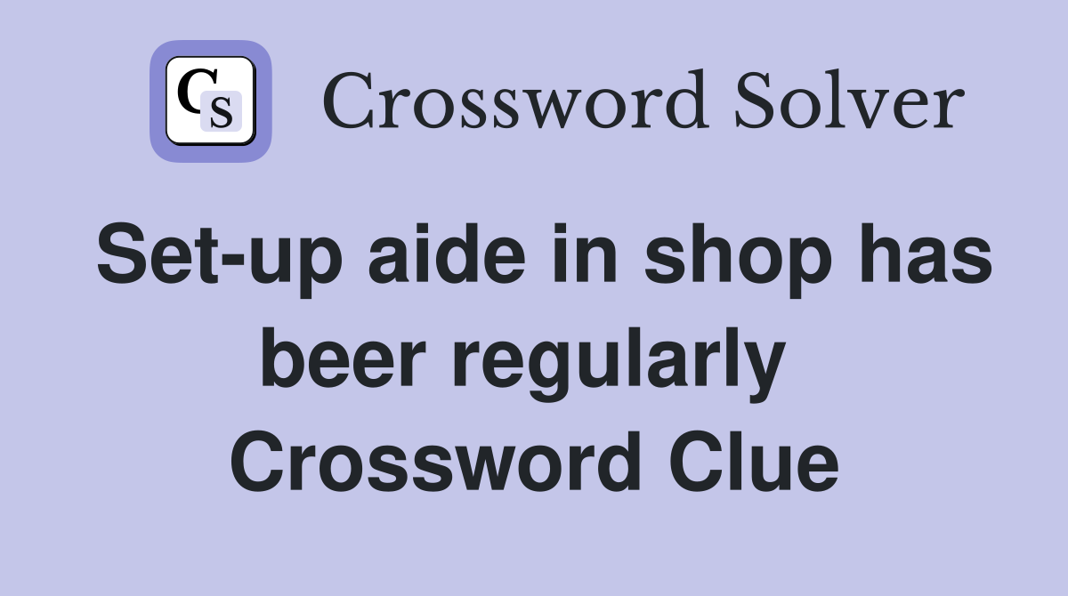 Set-up aide in shop has beer regularly  Crossword Clue