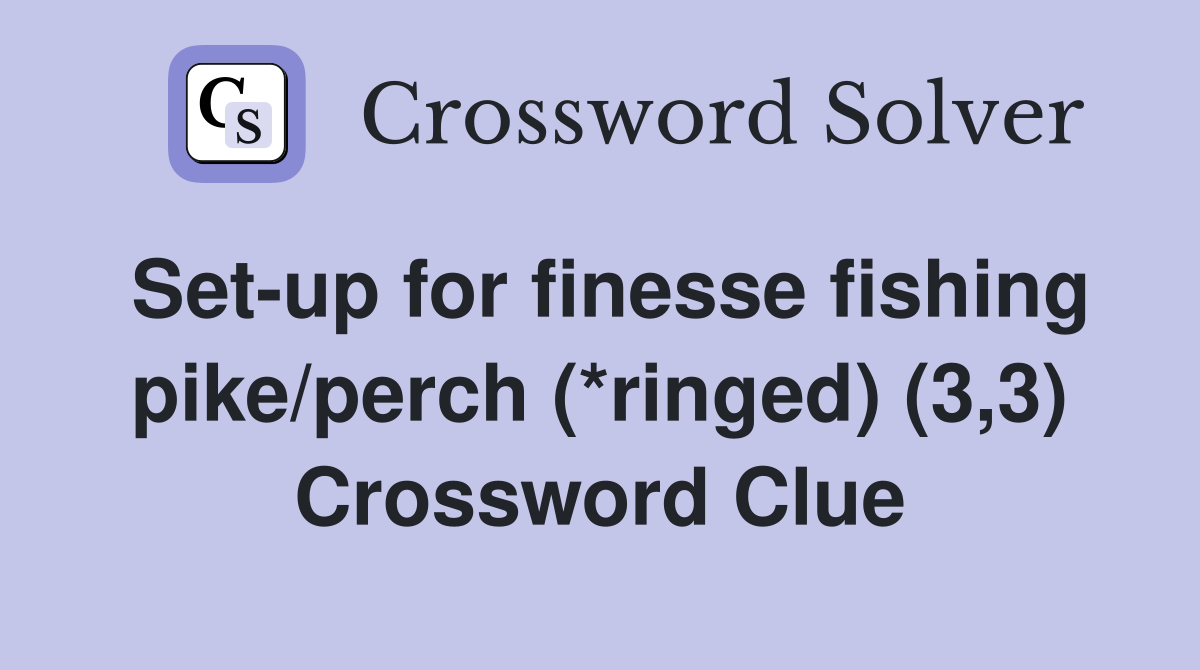 Set-up for finesse fishing pike/perch (*ringed) (3,3) Crossword Clue