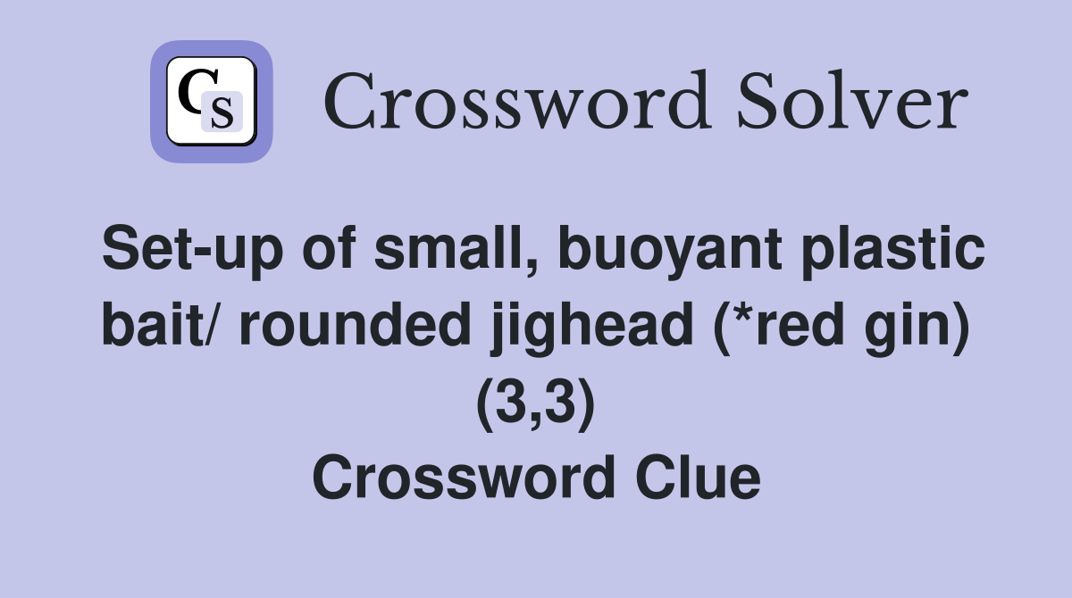 Set-up of small, buoyant plastic bait/ rounded jighead (*red gin) (3,3) Crossword Clue