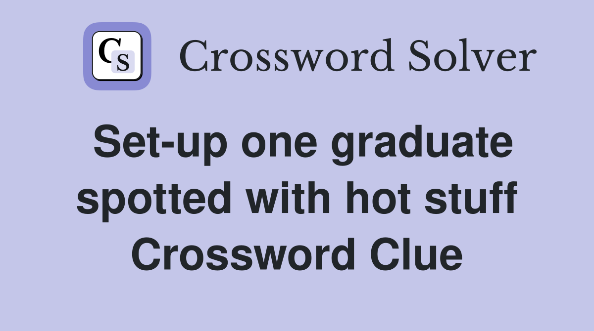 Set-up one graduate spotted with hot stuff Crossword Clue