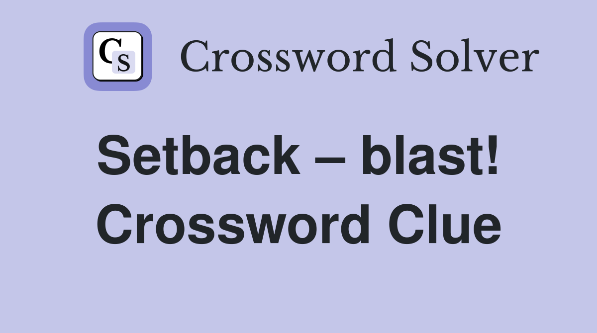 Setback – blast!  Crossword Clue