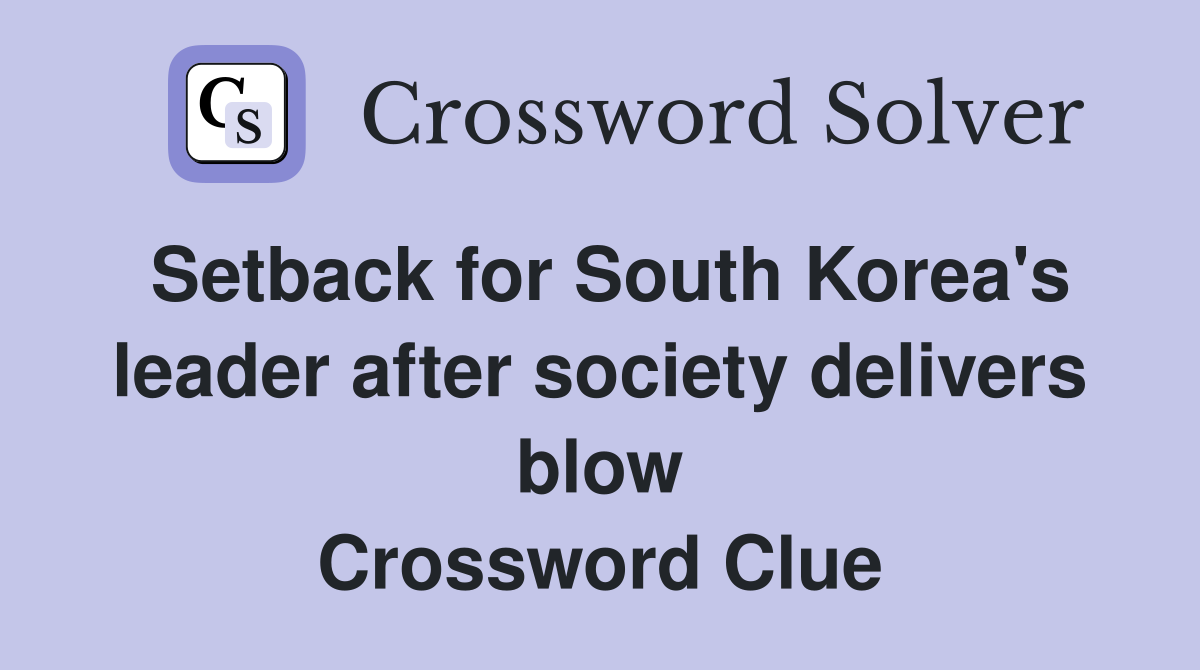 Setback for South Korea's leader after society delivers blow Crossword Clue