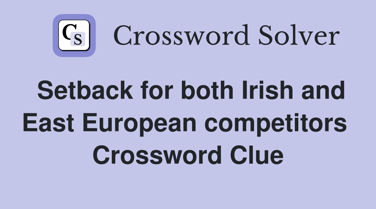 Setback for both Irish and East European competitors  Crossword Clue