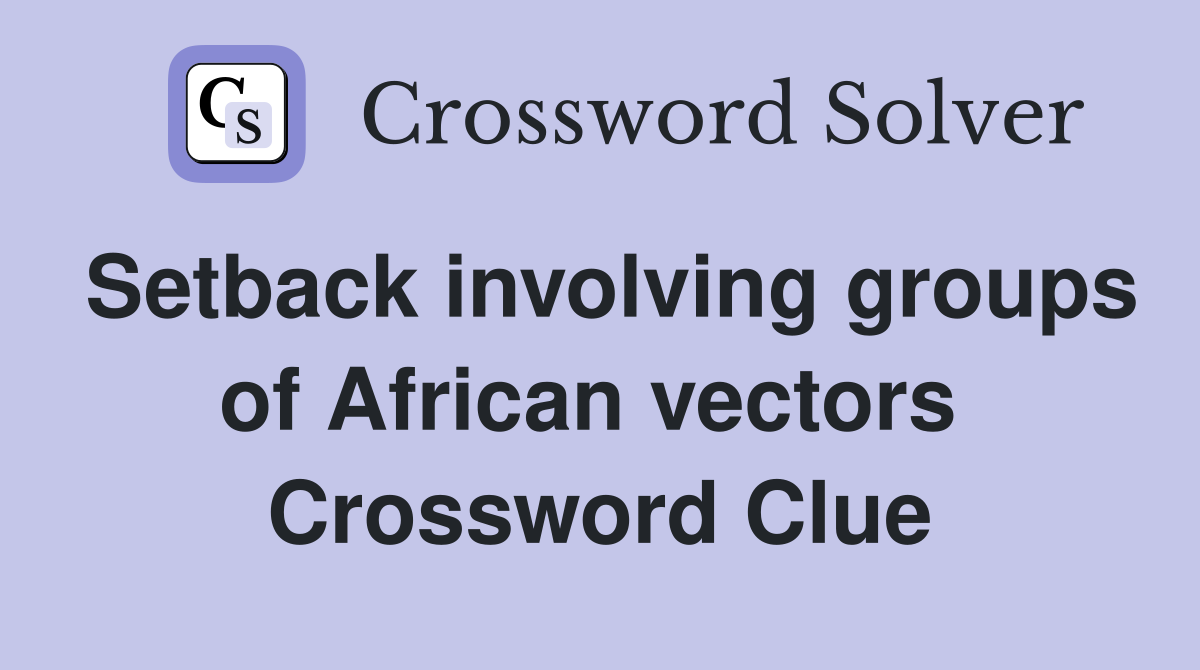 Setback involving groups of African vectors  Crossword Clue