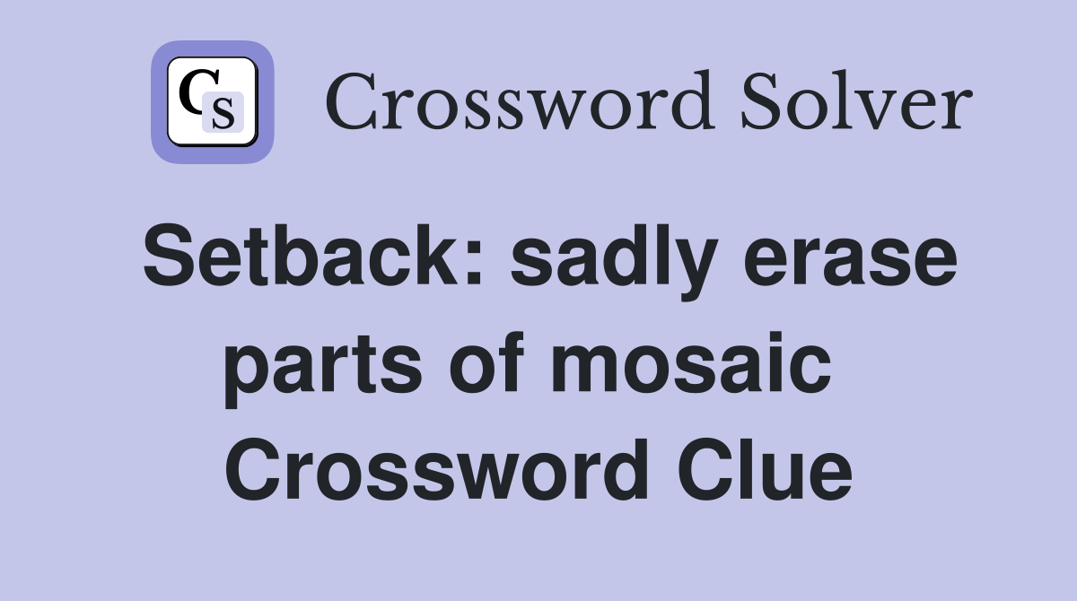 Setback: sadly erase parts of mosaic  Crossword Clue
