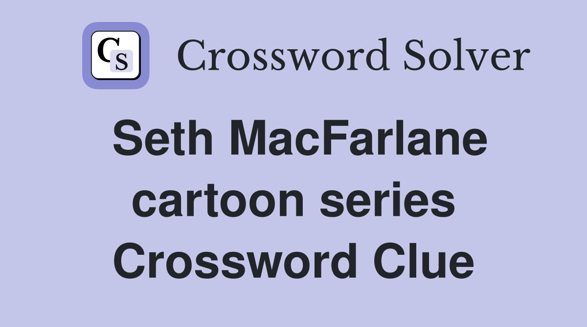 Seth MacFarlane cartoon series Crossword Clue