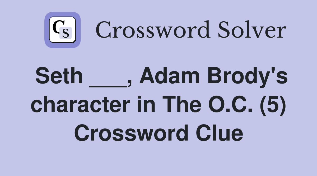 Seth ___, Adam Brody's character in The O.C. (5) Crossword Clue