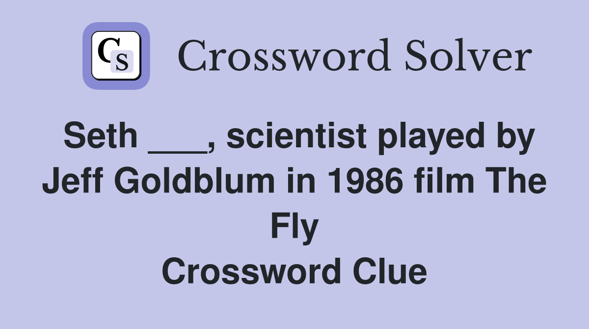 Seth ___, scientist played by Jeff Goldblum in 1986 film The Fly Crossword Clue