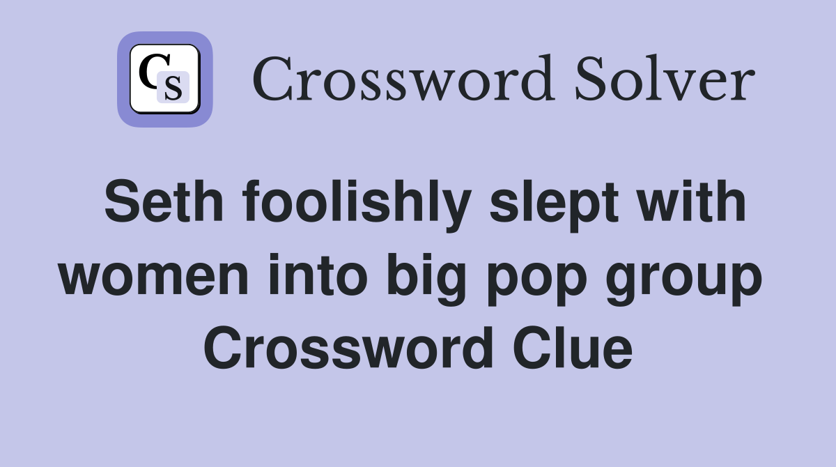 Seth foolishly slept with women into big pop group  Crossword Clue
