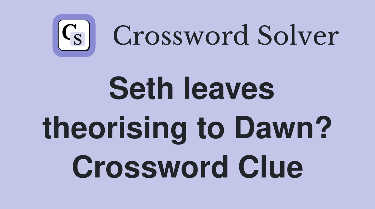 Seth leaves theorising to Dawn? Crossword Clue