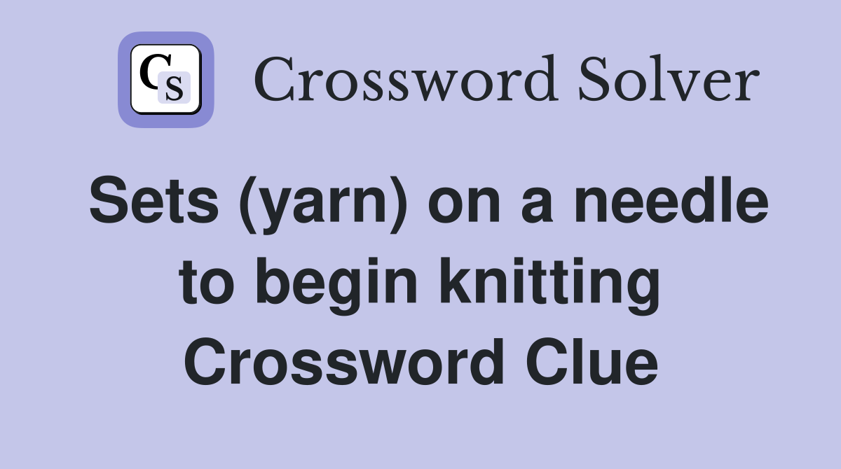 Sets (yarn) on a needle to begin knitting Crossword Clue
