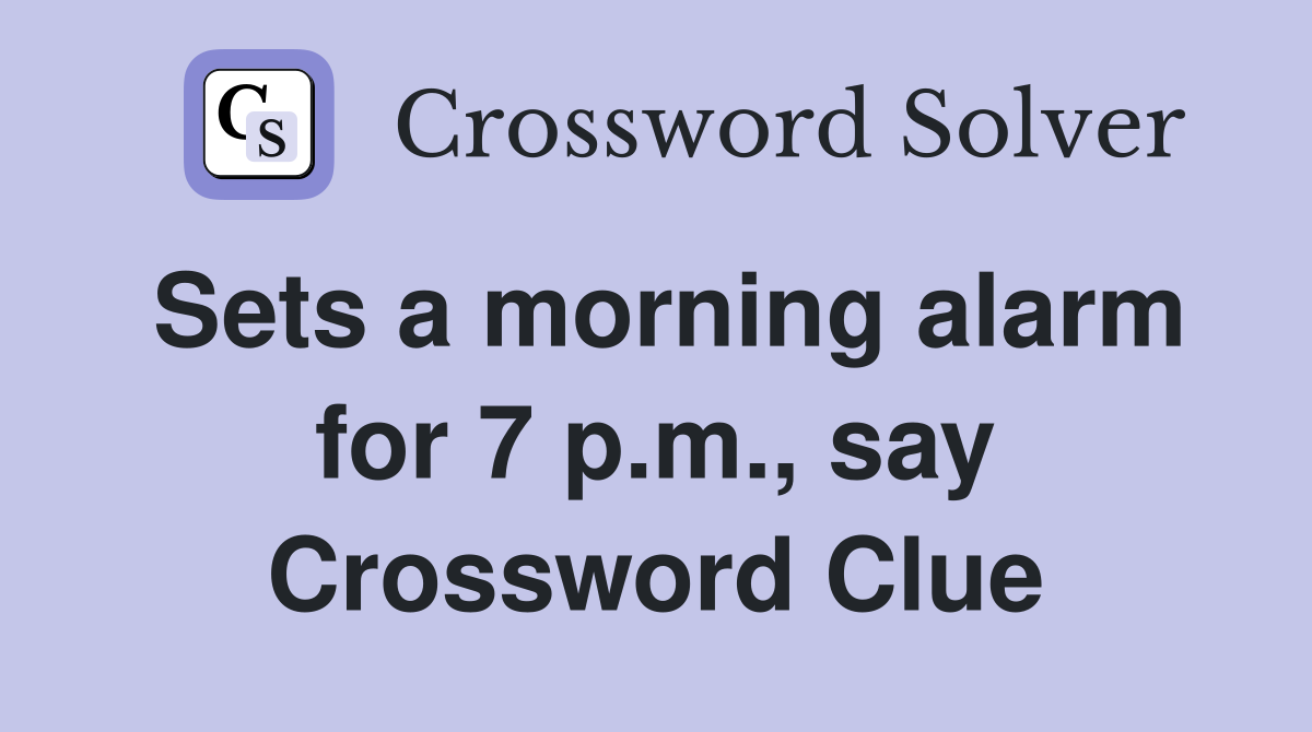 Sets a morning alarm for 7 p.m., say Crossword Clue