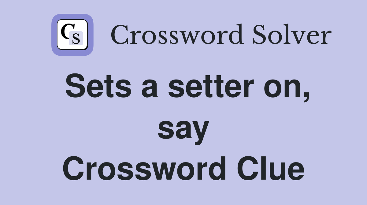 Sets a setter on, say Crossword Clue