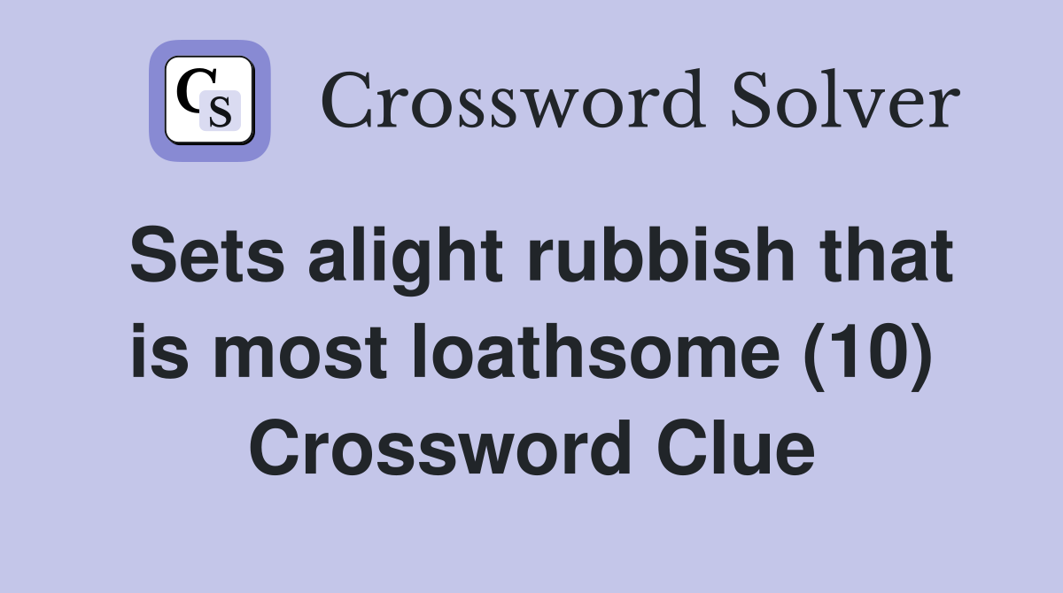 Sets alight rubbish that is most loathsome (10) Crossword Clue