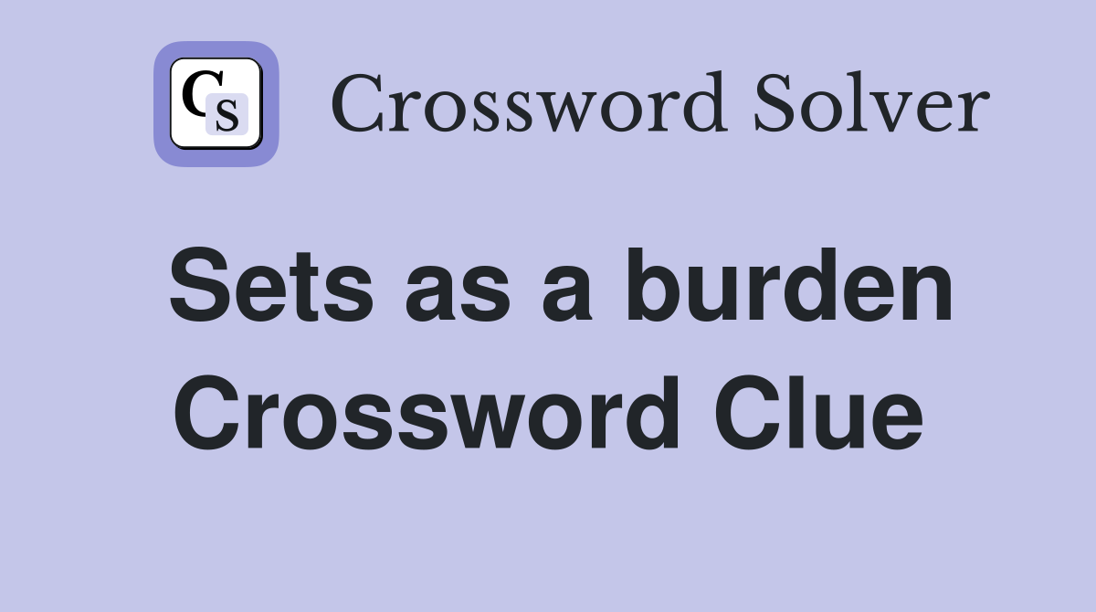 Sets as a burden Crossword Clue