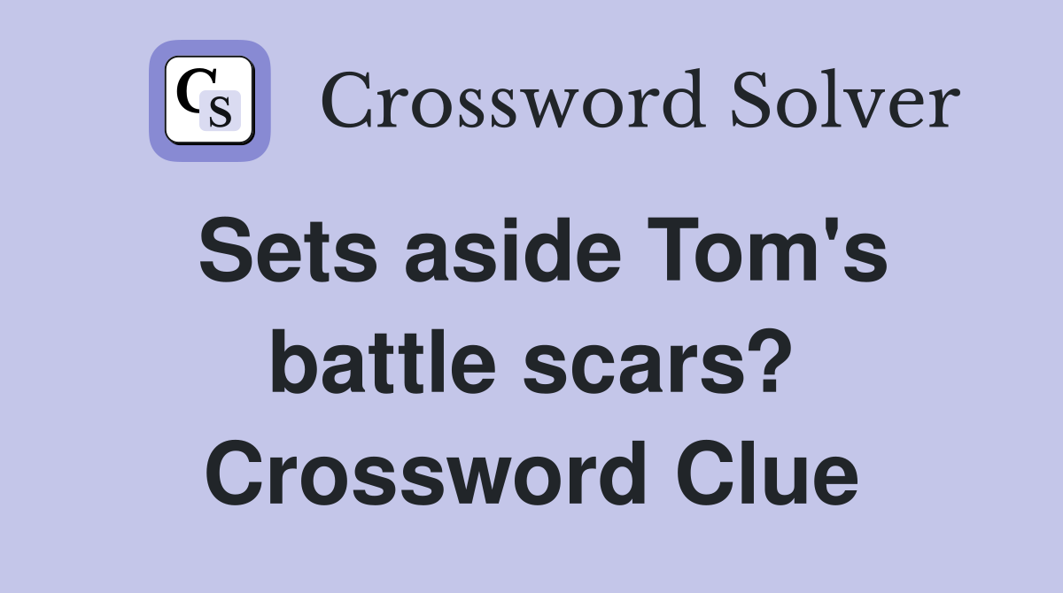 Sets aside Tom's battle scars? Crossword Clue
