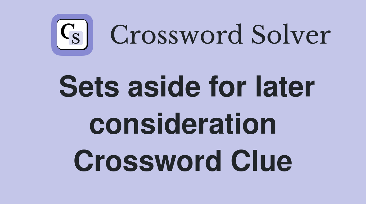 Sets aside for later consideration Crossword Clue