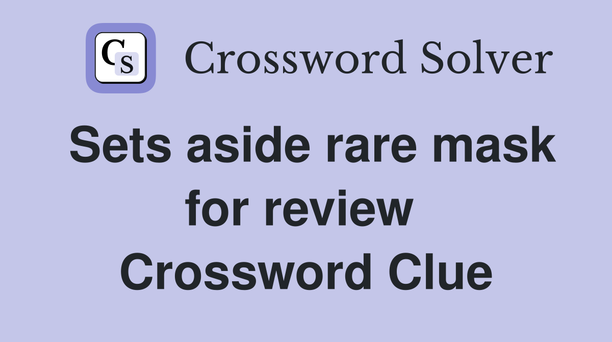 Sets aside rare mask for review  Crossword Clue