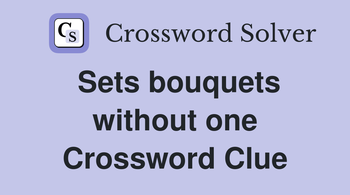 Sets bouquets without one Crossword Clue