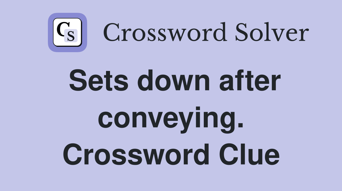 Sets down after conveying. Crossword Clue