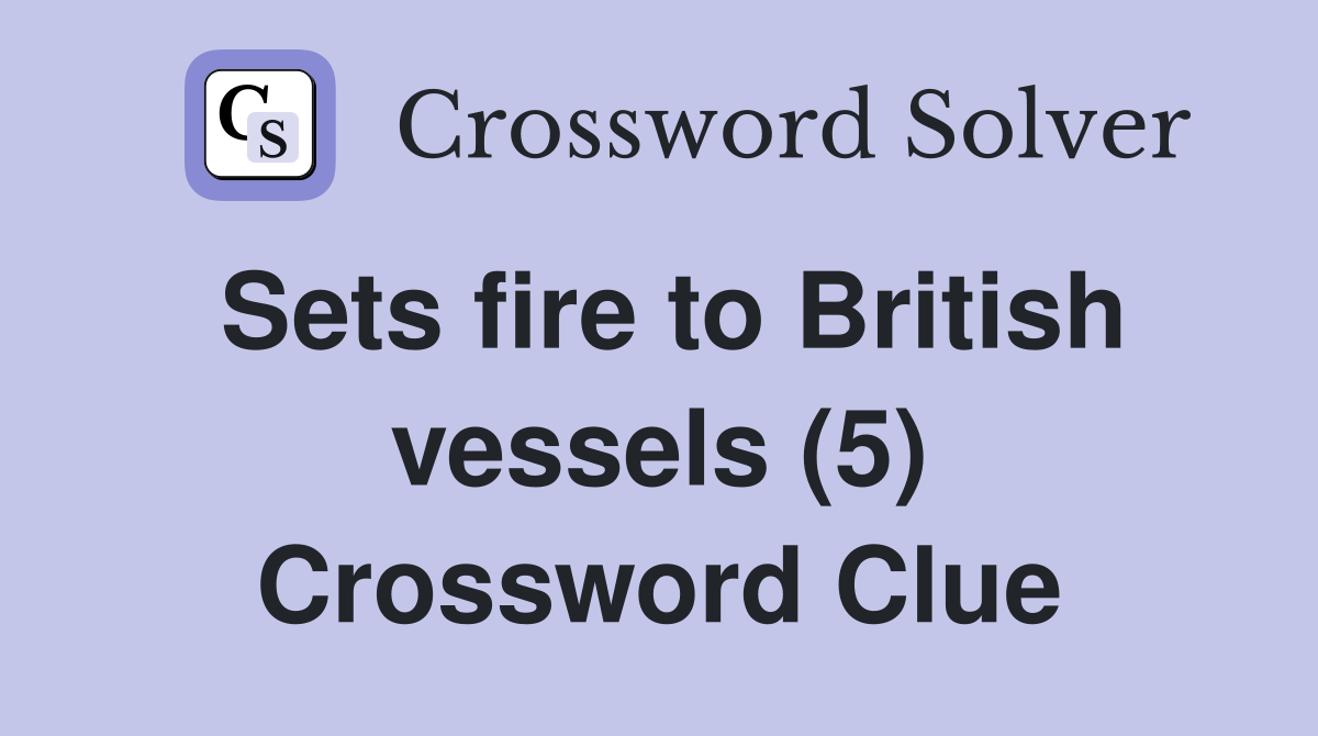 Sets fire to British vessels (5) Crossword Clue