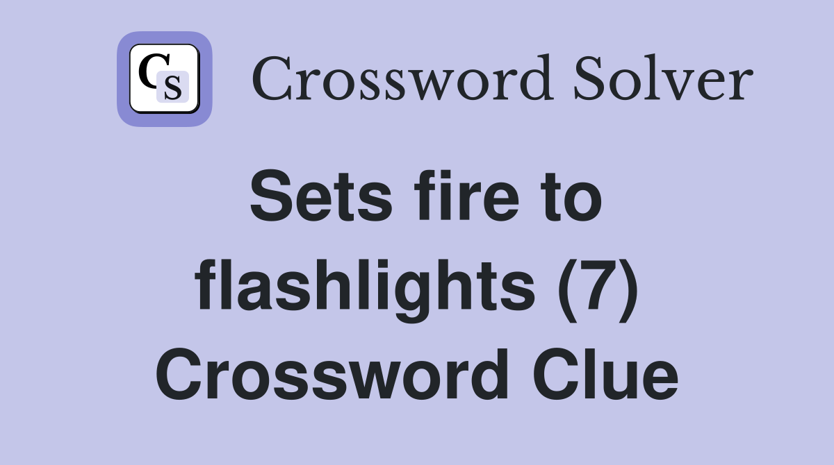 Sets fire to flashlights (7) Crossword Clue
