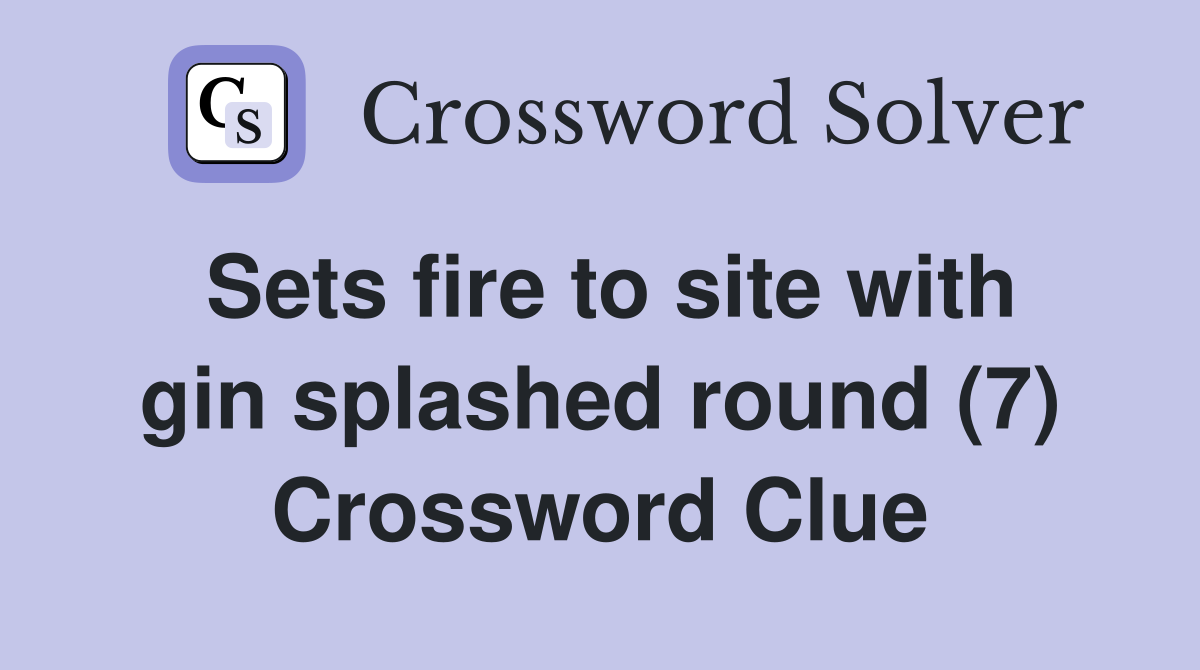 Sets fire to site with gin splashed round (7) Crossword Clue