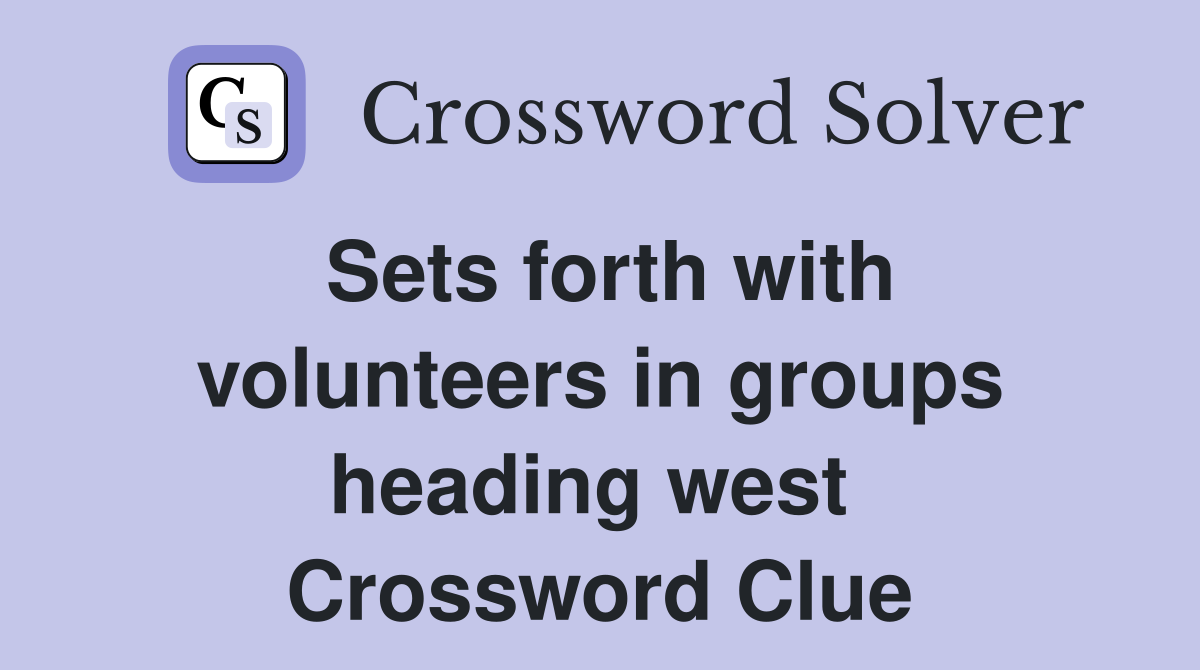 Sets forth with volunteers in groups heading west  Crossword Clue