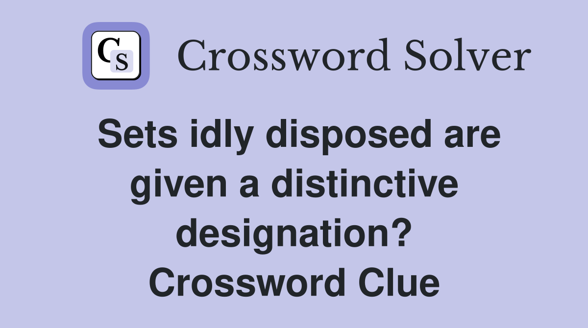 Sets idly disposed are given a distinctive designation? Crossword Clue