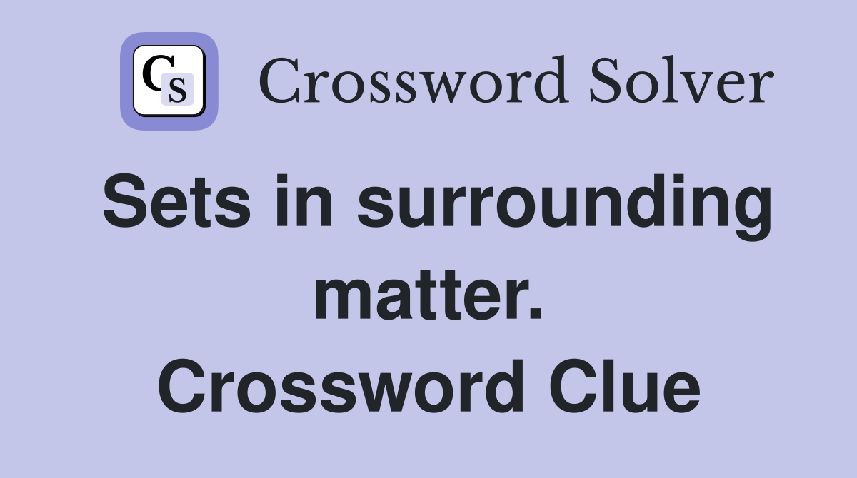 Sets in surrounding matter. Crossword Clue