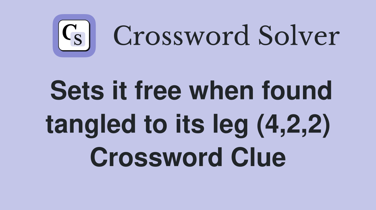 Sets it free when found tangled to its leg (4,2,2) Crossword Clue