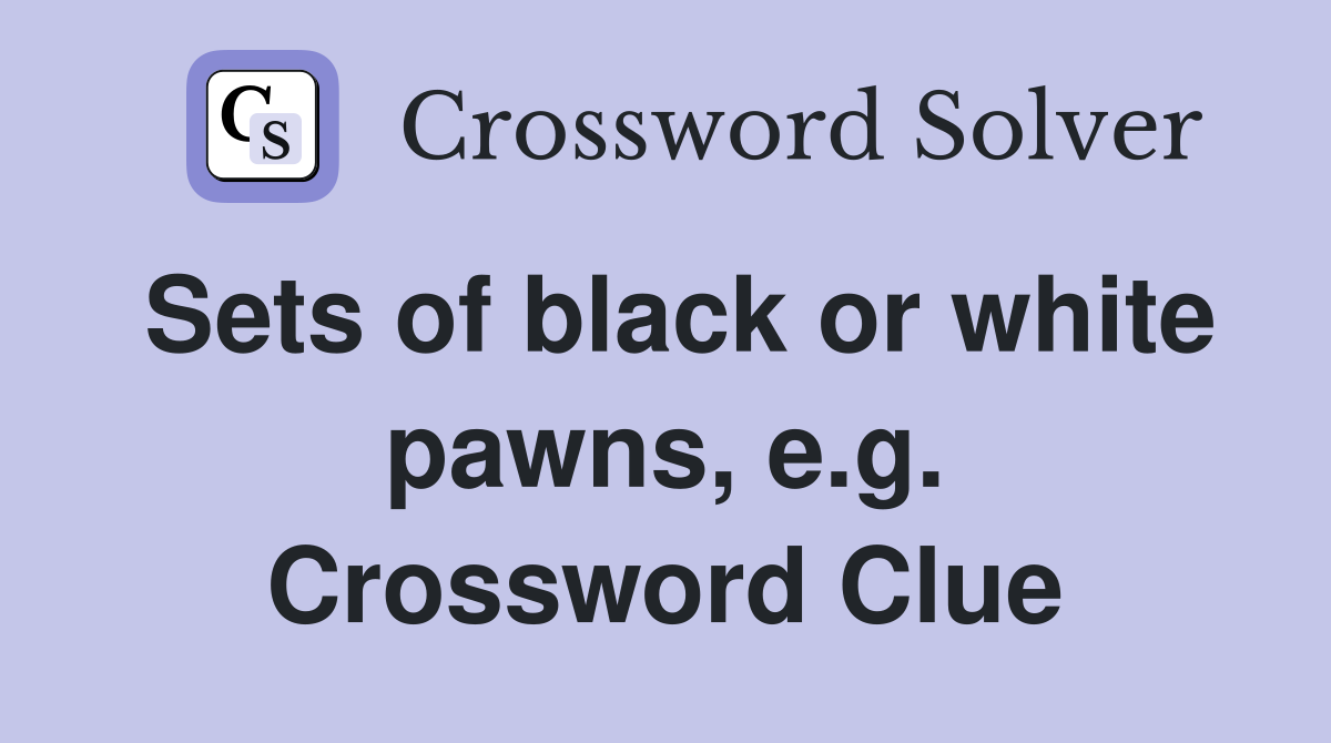 Sets of black or white pawns, e.g. Crossword Clue