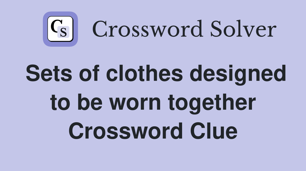 Sets of clothes designed to be worn together Crossword Clue