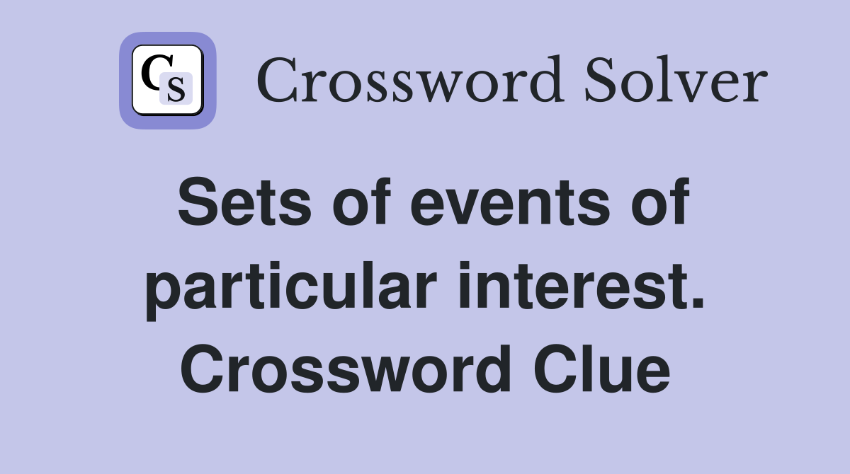 Sets of events of particular interest. Crossword Clue