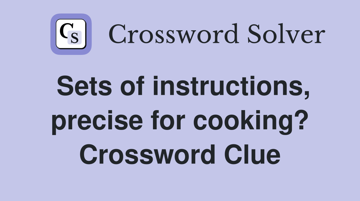 Sets of instructions, precise for cooking? Crossword Clue