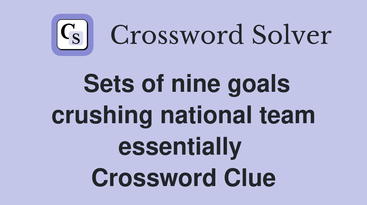 Sets of nine goals crushing national team essentially  Crossword Clue