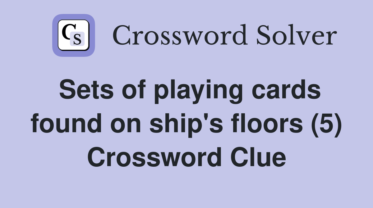 Sets of playing cards found on ship's floors (5) Crossword Clue