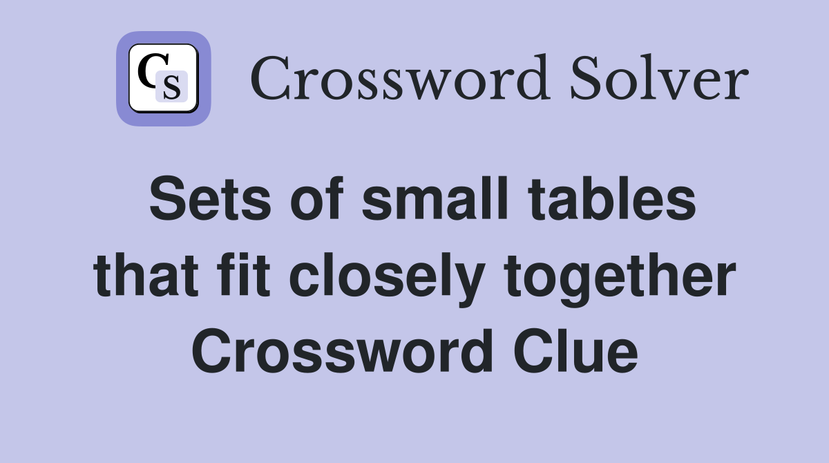 Sets of small tables that fit closely together Crossword Clue
