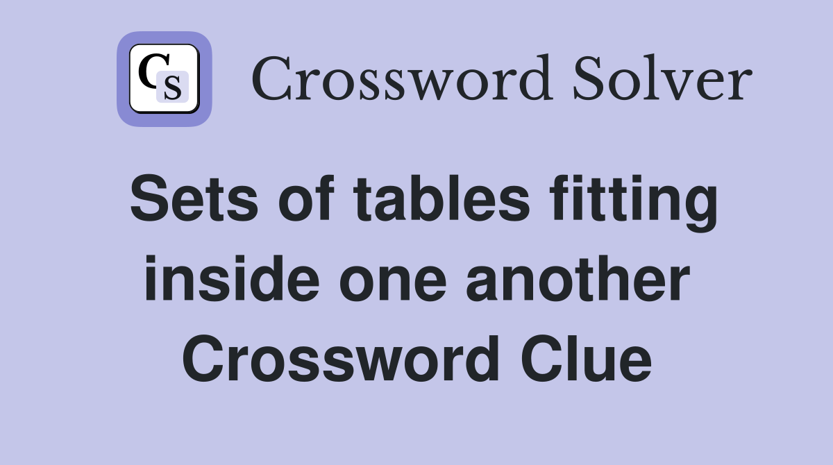 Sets of tables fitting inside one another Crossword Clue