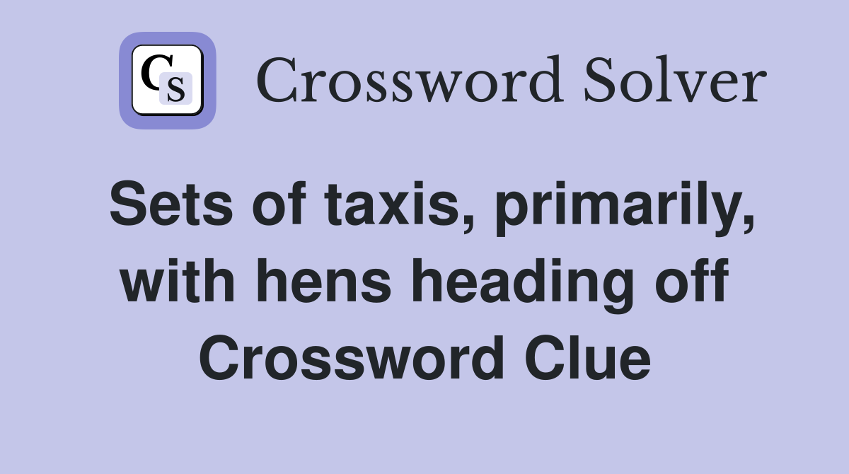 Sets of taxis, primarily, with hens heading off Crossword Clue