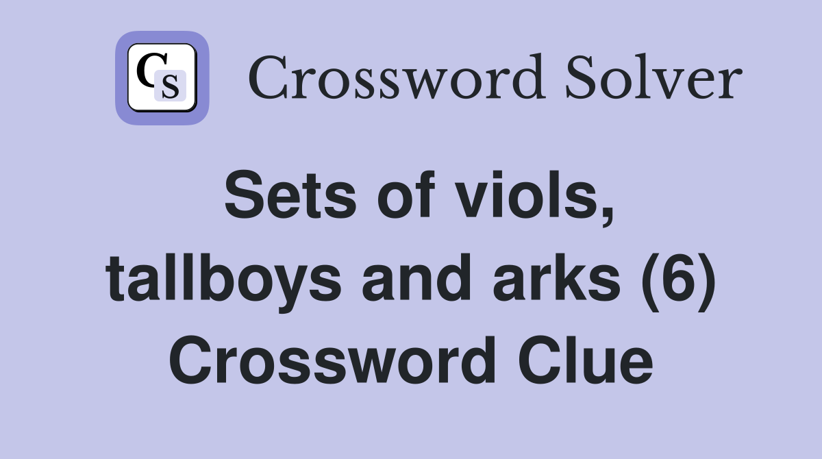 Sets of viols tallboys and arks (6) Crossword Clue Answers