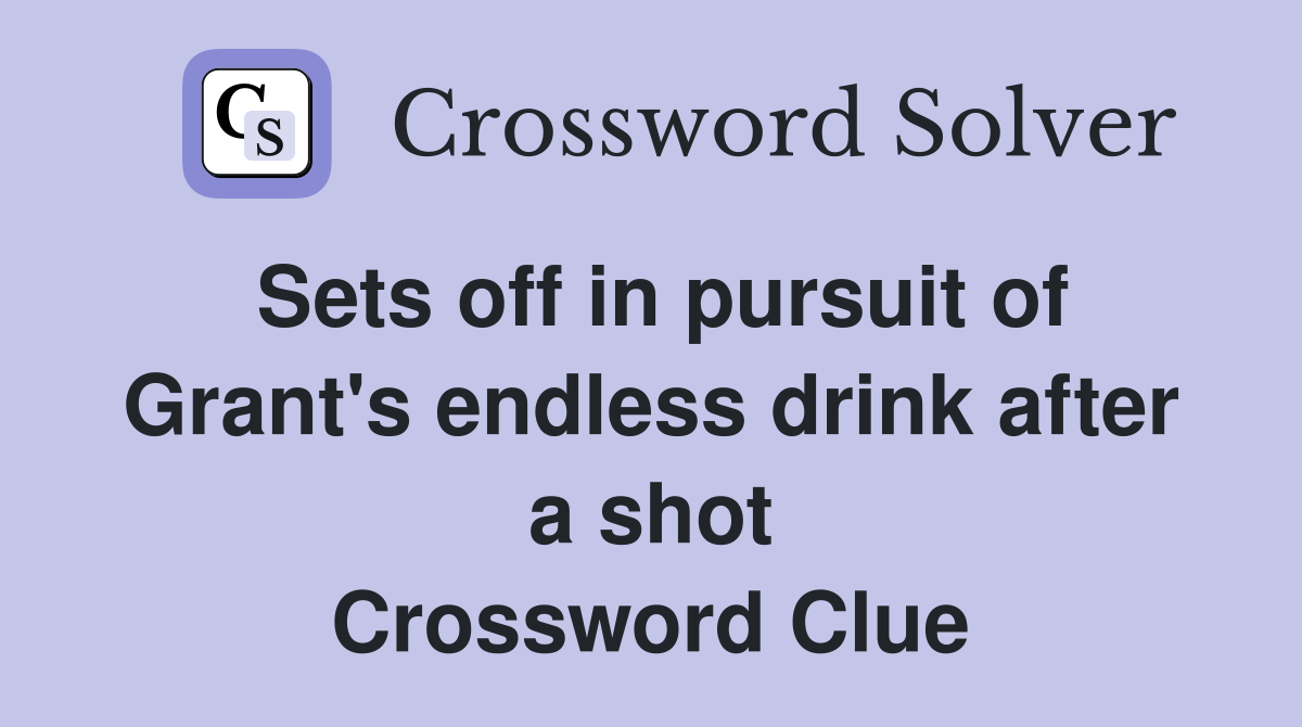Sets off in pursuit of Grant's endless drink after a shot Crossword Clue