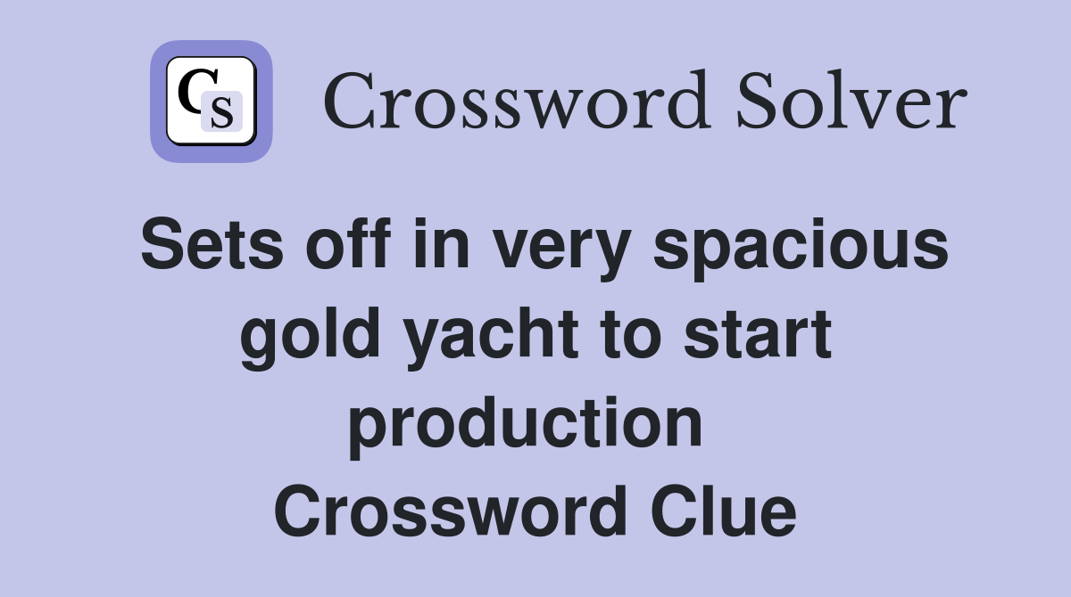 Sets off in very spacious gold yacht to start production  Crossword Clue