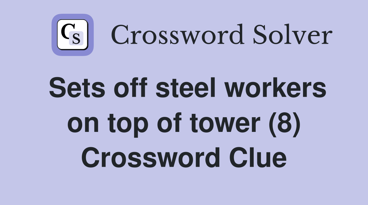 Sets off steel workers on top of tower (8) Crossword Clue