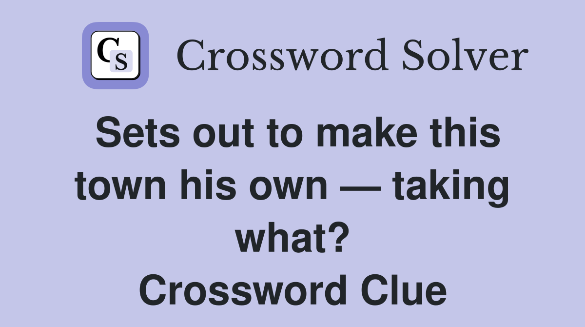 Sets out to make this town his own — taking what? Crossword Clue