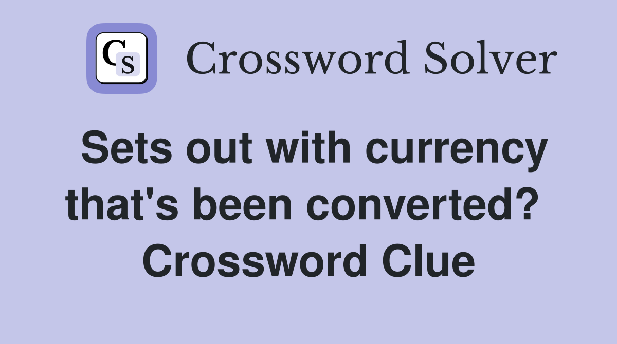 Sets out with currency that's been converted?  Crossword Clue