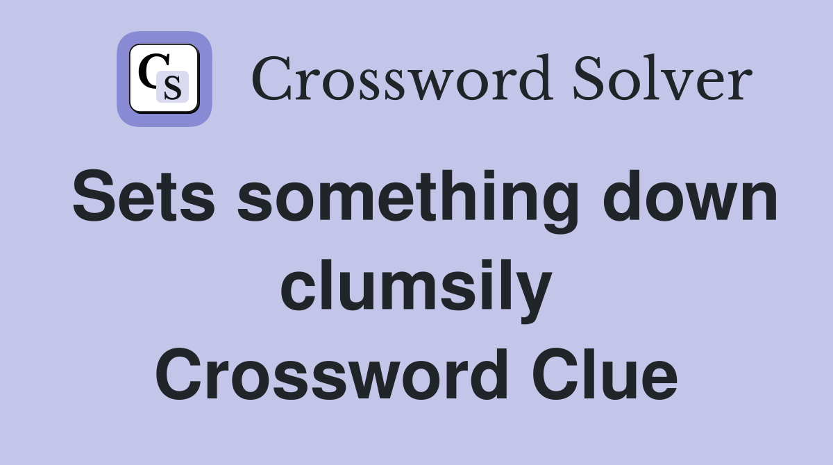 Sets something down clumsily Crossword Clue