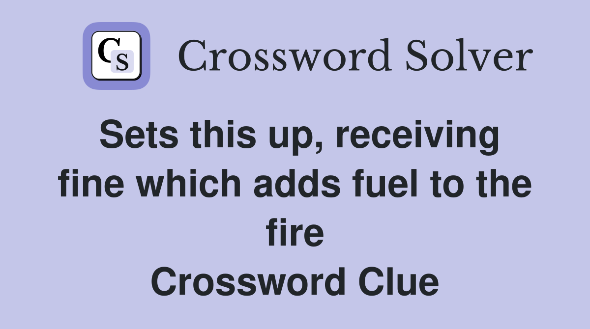 Sets this up, receiving fine which adds fuel to the fire Crossword Clue