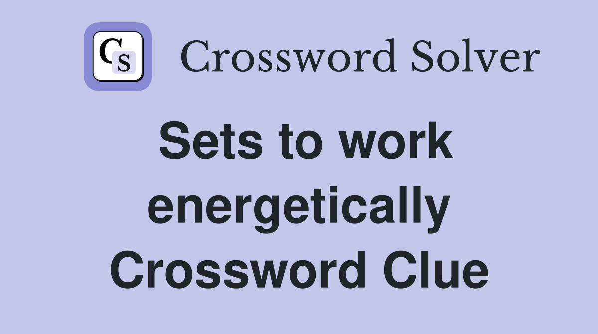 Sets to work energetically Crossword Clue